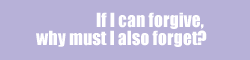 If I can forgive, why must I also forget?