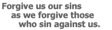 Forgive us our sins as we forgive those who sin against us.